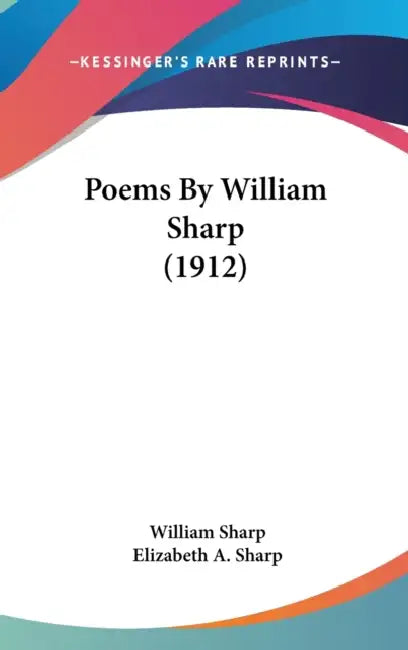 Poems By William Sharp (1912) by William Sharp, Elizabeth a. Sharp