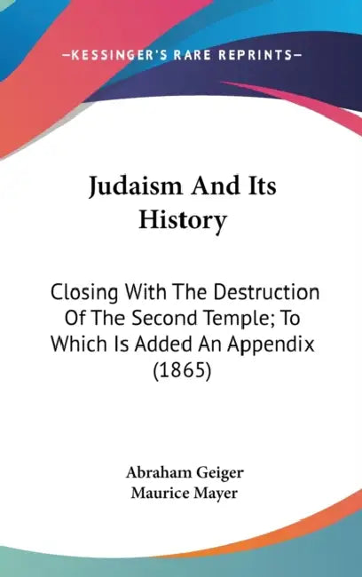 Judaism And Its History: Closing With The Destruction Of The Second Temple; To Which Is Added An Appendix (1865) by Abraham Geiger, Maurice Mayer