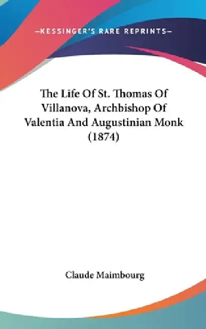The Life Of St. Thomas Of Villanova, Archbishop Of Valentia And Augustinian Monk (1874) by Claude Maimbourg