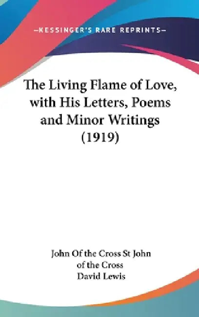 The Living Flame of Love, with His Letters, Poems and Minor Writings (1919) by John Of the Cross St John of the Cross, David Lewis