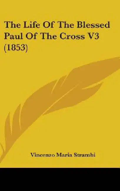 The Life Of The Blessed Paul Of The Cross V3 (1853) by Vincenzo Maria Strambi