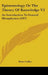 Epistemology Or The Theory Of Knowledge V2: An Introduction To General Metaphysics (1917) by Peter Coffey