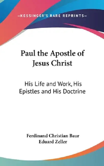 Paul the Apostle of Jesus Christ: His Life and Work, His Epistles and His Doctrine: A Contribution to a Critical History of Primitive Christianity (18 by Ferdinand Christian Baur, Eduard Zeller