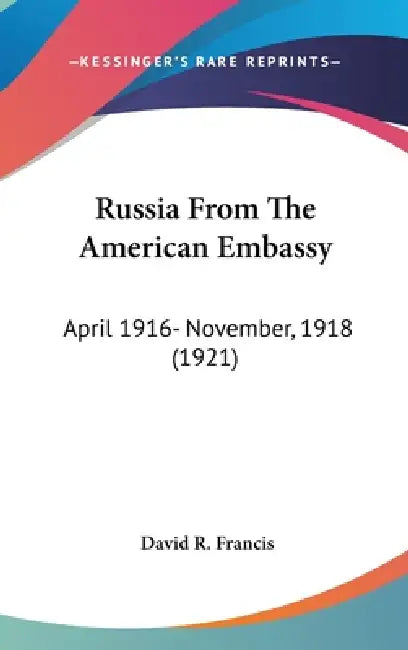 Russia From The American Embassy: April 1916- November, 1918 (1921) by David R. Francis