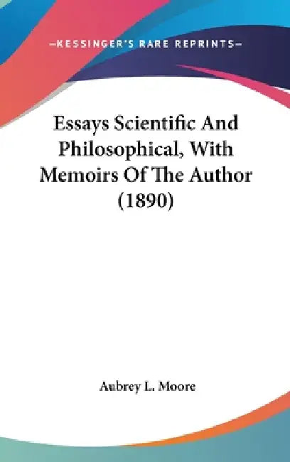 Essays Scientific And Philosophical, With Memoirs Of The Author (1890) by Aubrey L. Moore
