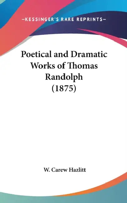 Poetical and Dramatic Works of Thomas Randolph (1875) by W. Carew Hazlitt