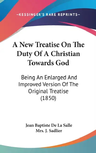 A New Treatise On The Duty Of A Christian Towards God: Being An Enlarged And Improved Version Of The Original Treatise (1850) by Jean Baptiste De La Salle, J. Sadlier