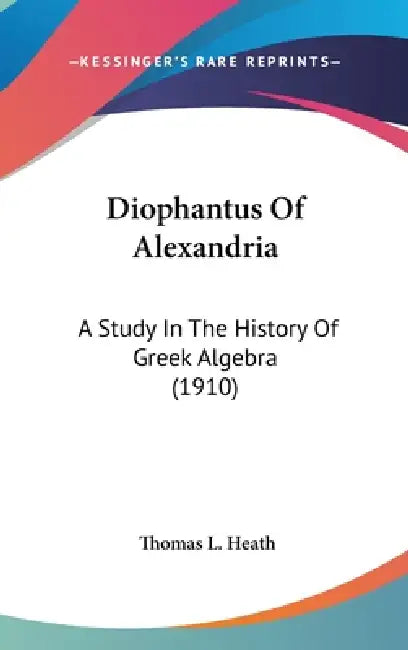 Diophantus Of Alexandria: A Study In The History Of Greek Algebra (1910) by Thomas L. Heath