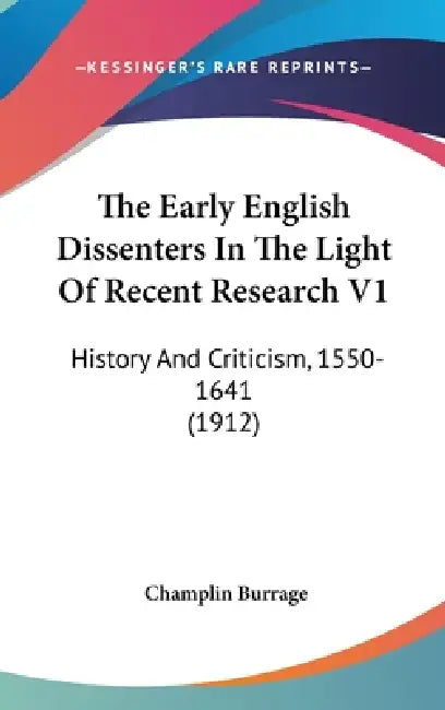 The Early English Dissenters In The Light Of Recent Research V1: History And Criticism, 1550-1641 (1912) by Champlin Burrage