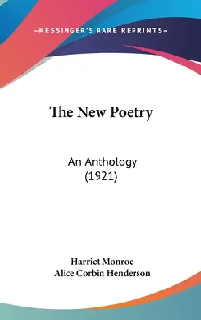 The New Poetry: An Anthology (1921) by Harriet Monroe, Alice Corbin Henderson