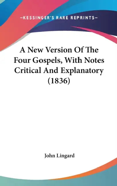 A New Version Of The Four Gospels, With Notes Critical And Explanatory (1836) by John Lingard