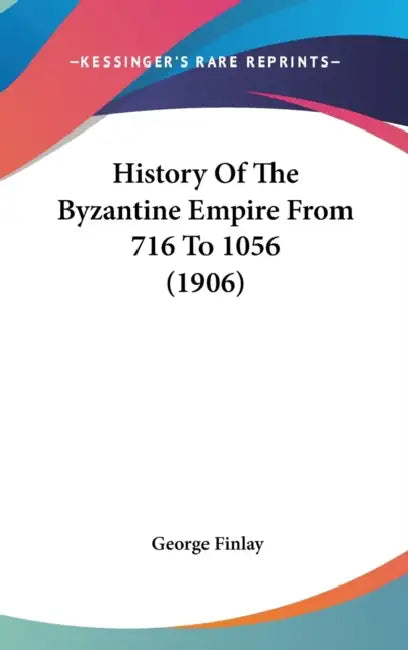 History Of The Byzantine Empire From 716 To 1056 (1906) by George Finlay
