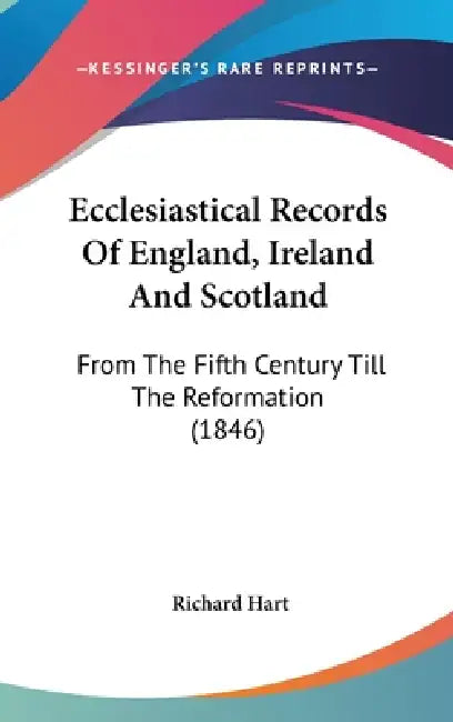Ecclesiastical Records Of England, Ireland And Scotland: From The Fifth Century Till The Reformation (1846) by Richard Hart