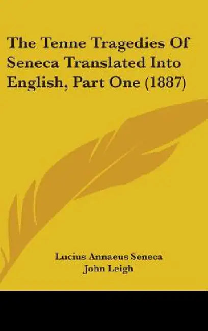 The Tenne Tragedies Of Seneca Translated Into English, Part One (1887) by Lucius Annaeus Seneca, John Leigh