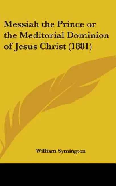 Messiah the Prince or the Meditorial Dominion of Jesus Christ (1881) by William Symington