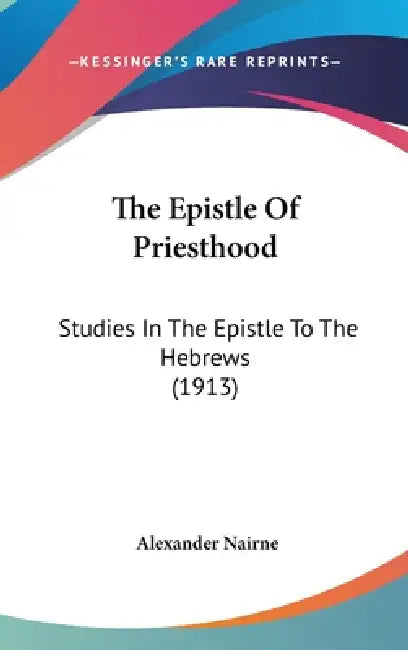 The Epistle Of Priesthood: Studies In The Epistle To The Hebrews (1913) by Alexander Nairne