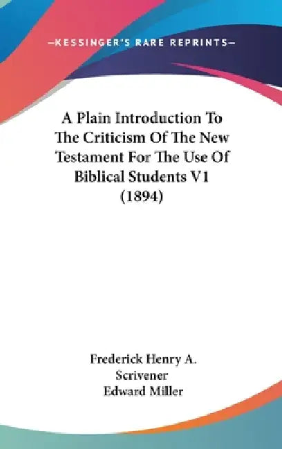 A Plain Introduction To The Criticism Of The New Testament For The Use Of Biblical Students V1 (1894) by Frederick Henry a. Scrivener, Edward Miller