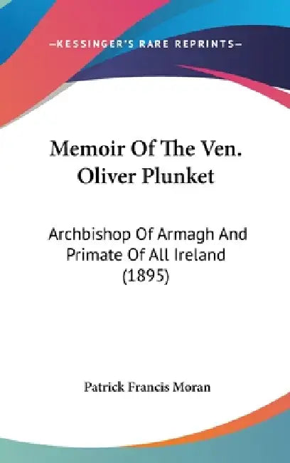 Memoir Of The Ven. Oliver Plunket: Archbishop Of Armagh And Primate Of All Ireland (1895) by Patrick Francis Moran