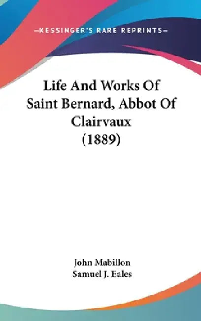 Life And Works Of Saint Bernard, Abbot Of Clairvaux (1889) by John Mabillon, Samuel J. Eales