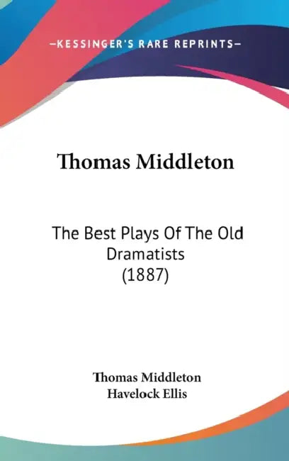 Thomas Middleton: The Best Plays Of The Old Dramatists (1887) by Thomas Middleton, Havelock Ellis