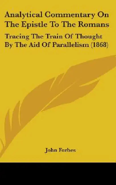 Analytical Commentary On The Epistle To The Romans: Tracing The Train Of Thought By The Aid Of Parallelism (1868) by John Forbes