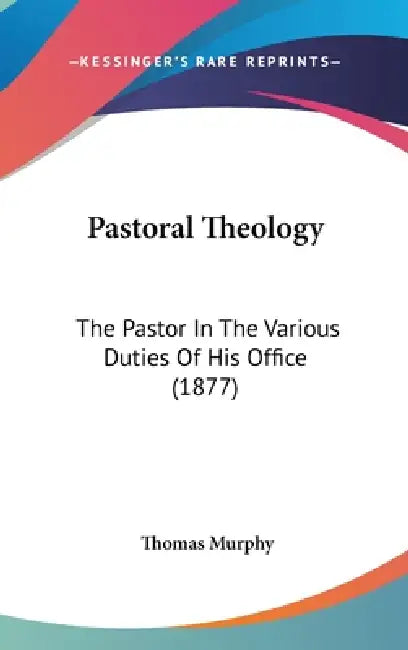 Pastoral Theology: The Pastor In The Various Duties Of His Office (1877) by Thomas Murphy