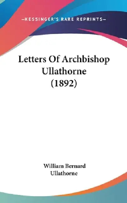 Letters Of Archbishop Ullathorne (1892) by William Bernard Ullathorne