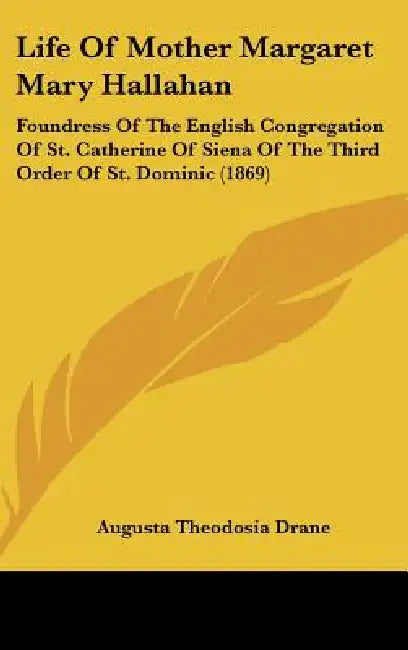 Life Of Mother Margaret Mary Hallahan: Foundress Of The English Congregation Of St. Catherine Of Siena Of The Third Order Of St. Dominic (1869) by Augusta Theodosia Drane