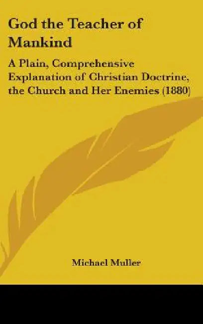 God the Teacher of Mankind: A Plain, Comprehensive Explanation of Christian Doctrine, the Church and Her Enemies (1880) by Michael Muller