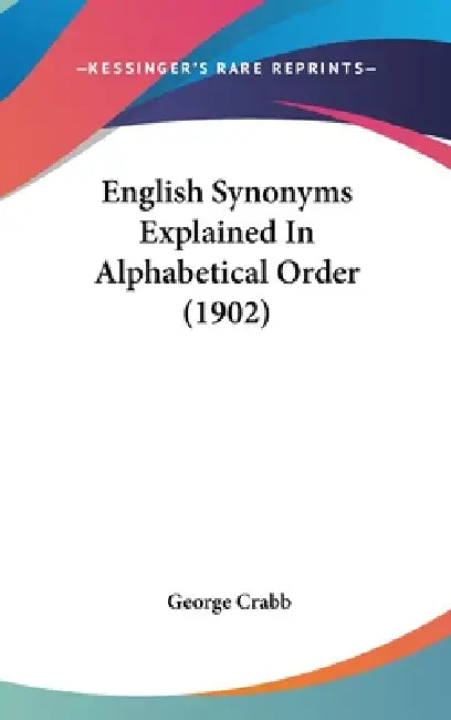 English Synonyms Explained In Alphabetical Order (1902) by George Crabb