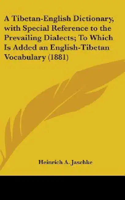 A Tibetan-English Dictionary, with Special Reference to the Prevailing Dialects; To Which Is Added an English-Tibetan Vocabulary (1881) by Heinrich A. Jaschke