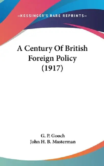 A Century Of British Foreign Policy (1917) by G. P. Gooch, John H. B. Masterman