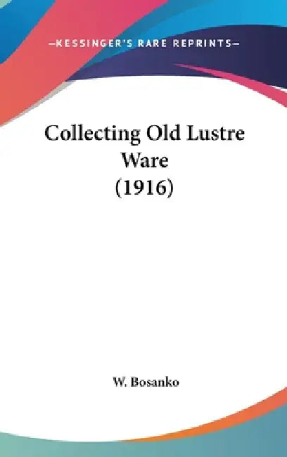 Collecting Old Lustre Ware (1916) by W. Bosanko
