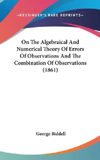 On The Algebraical And Numerical Theory Of Errors Of Observations And The Combination Of Observations (1861) by George Biddell
