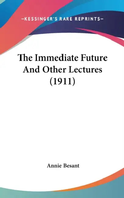 The Immediate Future And Other Lectures (1911) by Annie Besant