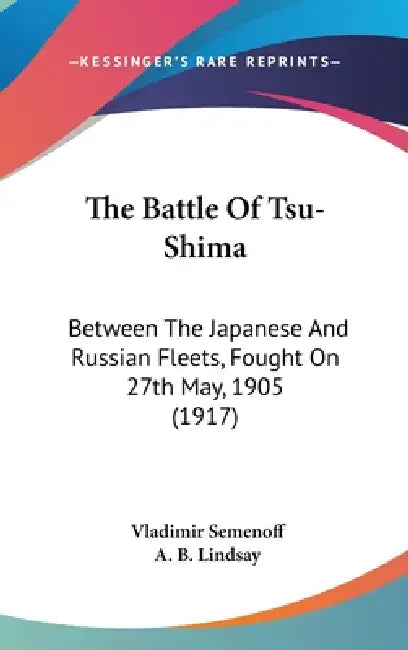 The Battle Of Tsu-Shima: Between The Japanese And Russian Fleets, Fought On 27th May, 1905 (1917) by Vladimir Semenoff, A. B. Lindsay