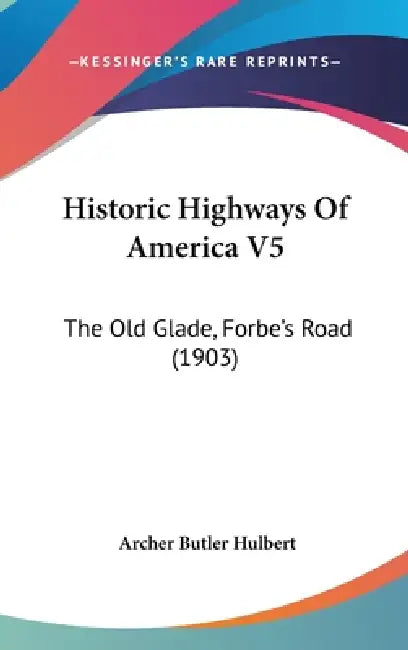 Historic Highways Of America V5: The Old Glade, Forbe's Road (1903) by Archer Butler Hulbert