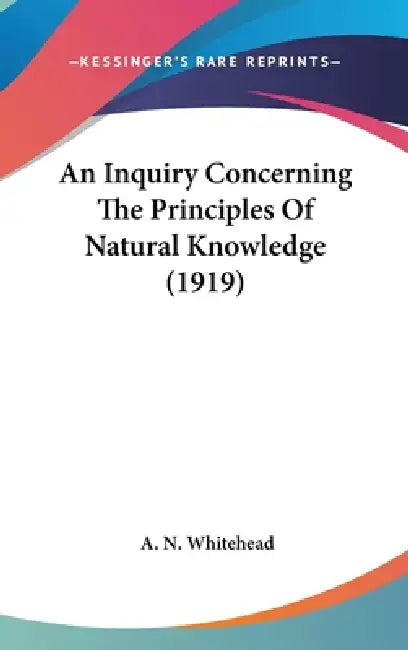 An Inquiry Concerning The Principles Of Natural Knowledge (1919) by A. N. Whitehead
