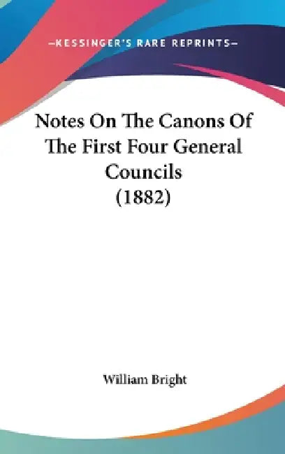 Notes On The Canons Of The First Four General Councils (1882) by William Bright