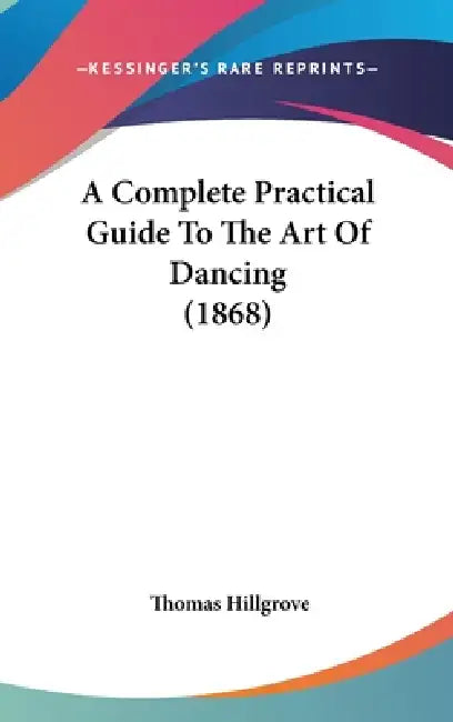 A Complete Practical Guide To The Art Of Dancing (1868) by Thomas Hillgrove