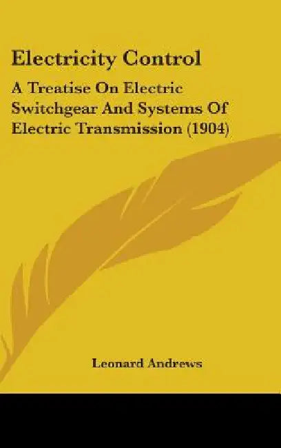 Electricity Control: A Treatise On Electric Switchgear And Systems Of Electric Transmission (1904) by Leonard Andrews