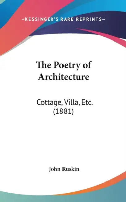 The Poetry of Architecture: Cottage, Villa, Etc. (1881) by John Ruskin