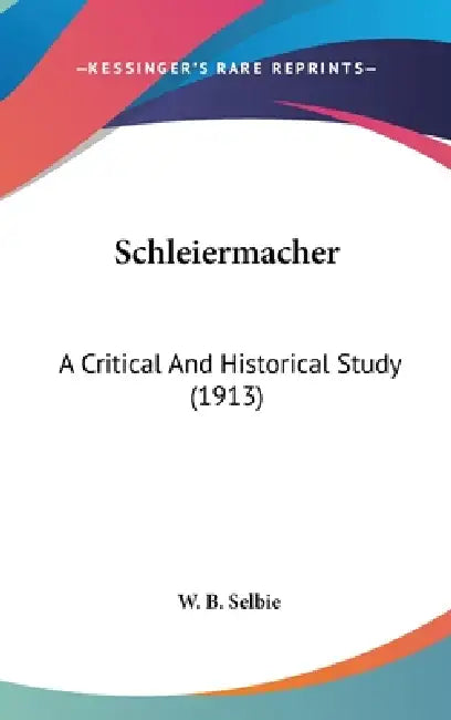 Schleiermacher: A Critical And Historical Study (1913) by W. B. Selbie