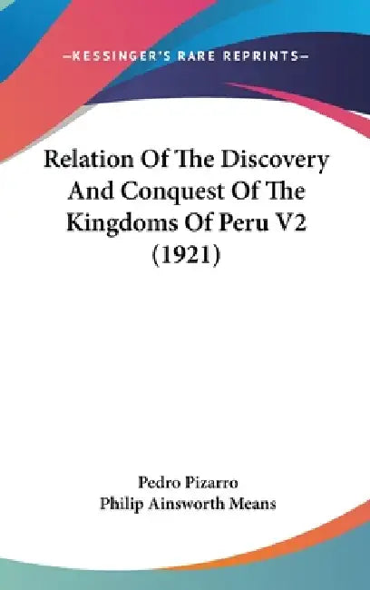 Relation Of The Discovery And Conquest Of The Kingdoms Of Peru V2 (1921) by Pedro Pizarro, Philip Ainsworth Means