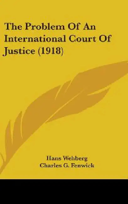 The Problem Of An International Court Of Justice (1918) by Hans Wehberg, Charles G. Fenwick