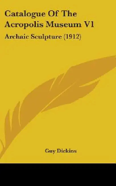 Catalogue Of The Acropolis Museum V1: Archaic Sculpture (1912) by Guy Dickins