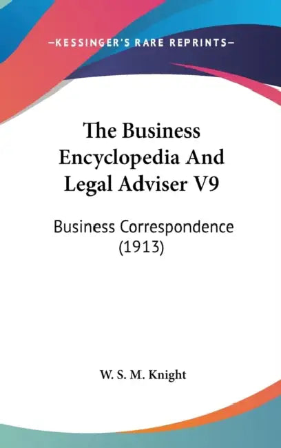 The Business Encyclopedia And Legal Adviser V9: Business Correspondence (1913) by W. S. M. Knight