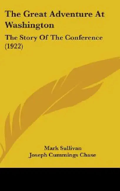 The Great Adventure At Washington: The Story Of The Conference (1922) by Mark Sullivan, Joseph Cummings Chase