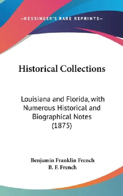 Historical Collections: Louisiana and Florida, with Numerous Historical and Biographical Notes (1875) by Benjamin Franklin French, B. F. French