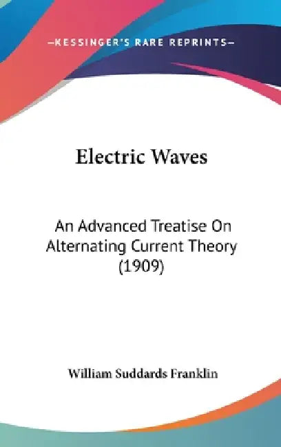 Electric Waves: An Advanced Treatise On Alternating Current Theory (1909) by William Suddards Franklin